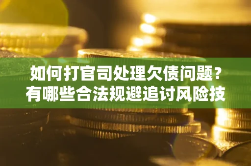 北京如何打官司处理欠债问题？有哪些合法规避追讨风险技巧？