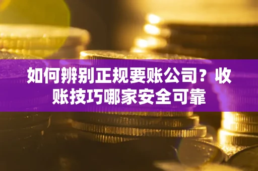 北京如何辨别正规要账公司？收账技巧哪家安全可靠